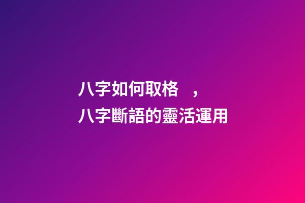 八字如何取格，八字斷語的靈活運用